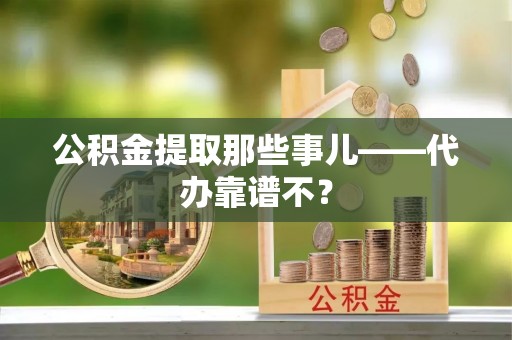下城公积金提取那些事儿——代办靠谱不？