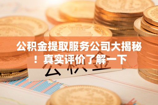 下城公积金提取服务公司大揭秘！真实评价了解一下