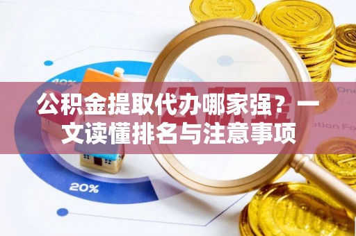 下城公积金提取代办哪家强？一文读懂排名与注意事项