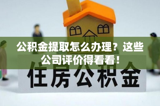 下城公积金提取怎么办理？这些公司评价得看看！
