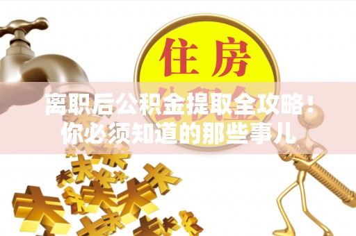 下城离职后公积金提取全攻略！你必须知道的那些事儿