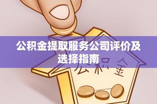 下城公积金提取服务公司评价及选择指南