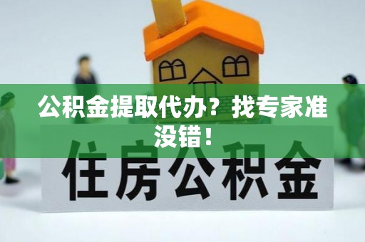 下城公积金提取代办？找专家准没错！