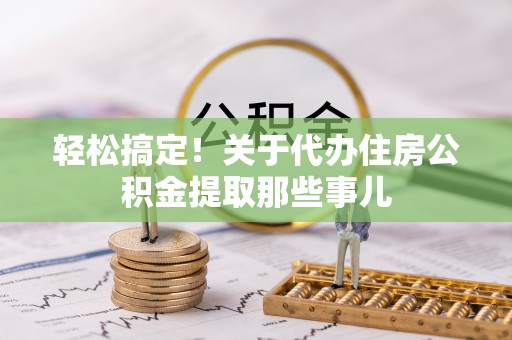 下城轻松搞定！关于代办住房公积金提取那些事儿