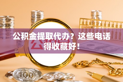 下城公积金提取代办？这些电话得收藏好！