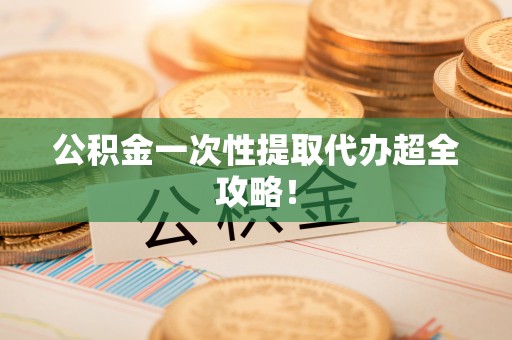 下城公积金一次性提取代办超全攻略！