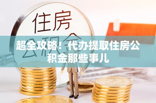 下城超全攻略！代办提取住房公积金那些事儿
