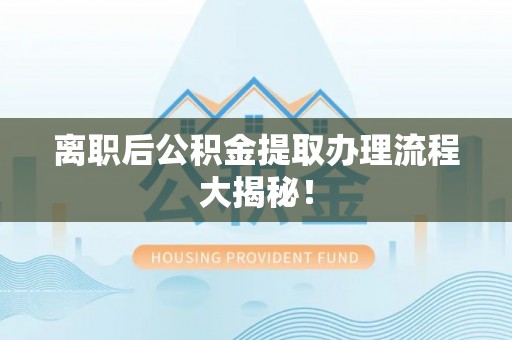 下城离职后公积金提取办理流程大揭秘！
