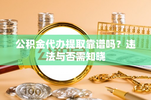 下城公积金代办提取靠谱吗？违法与否需知晓