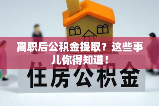 下城离职后公积金提取？这些事儿你得知道！