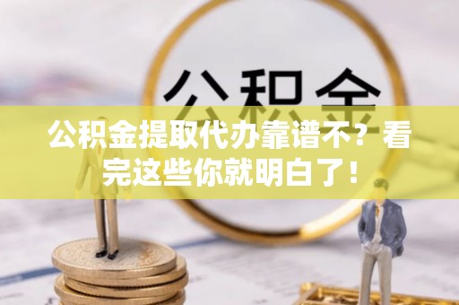 下城公积金提取代办靠谱不？看完这些你就明白了！