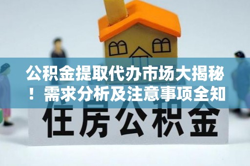 下城公积金提取代办市场大揭秘！需求分析及注意事项全知道
