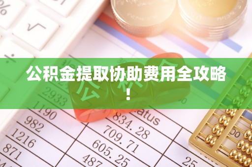下城公积金提取协助费用全攻略！
