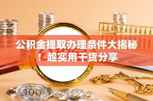 下城公积金提取办理条件大揭秘！超实用干货分享