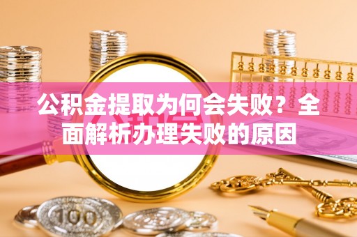 下城公积金提取为何会失败？全面解析办理失败的原因