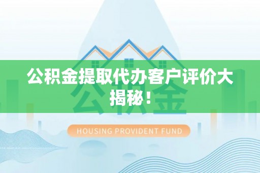 下城公积金提取代办客户评价大揭秘！
