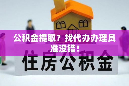 下城公积金提取？找代办办理员准没错！