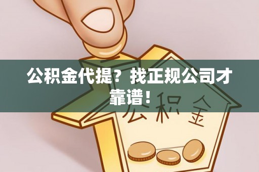 下城公积金代提？找正规公司才靠谱！