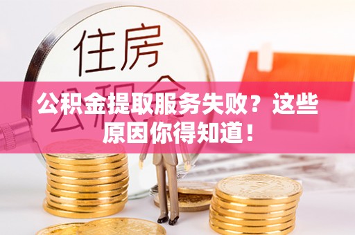 下城公积金提取服务失败？这些原因你得知道！