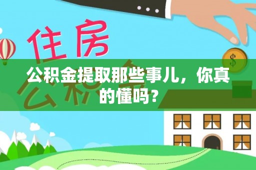 下城公积金提取那些事儿，你真的懂吗？