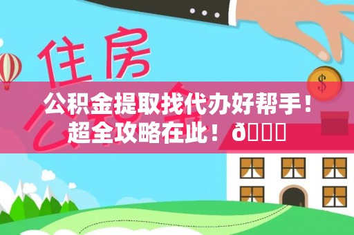 下城公积金提取找代办好帮手！超全攻略在此！😎