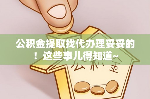 下城公积金提取找代办理妥妥的！这些事儿得知道~