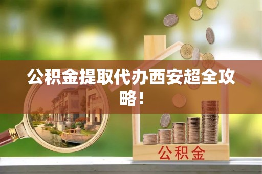 下城公积金提取代办西安超全攻略！