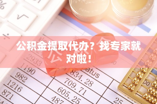 下城公积金提取代办？找专家就对啦！
