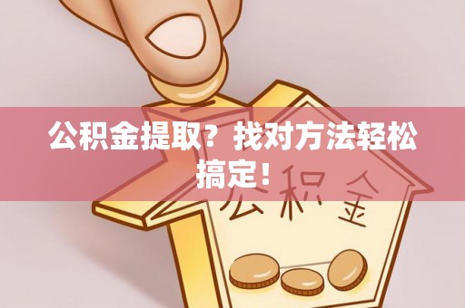 下城公积金提取？找对方法轻松搞定！