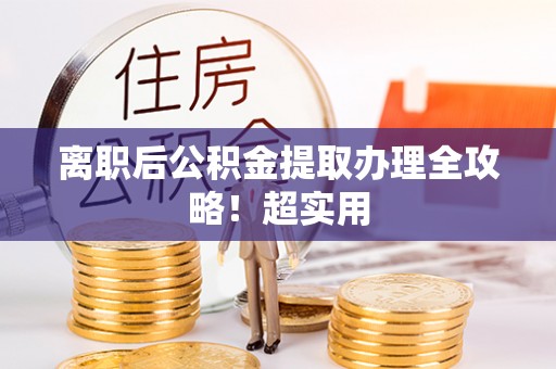 下城离职后公积金提取办理全攻略！超实用