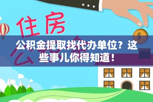 下城公积金提取找代办单位？这些事儿你得知道！