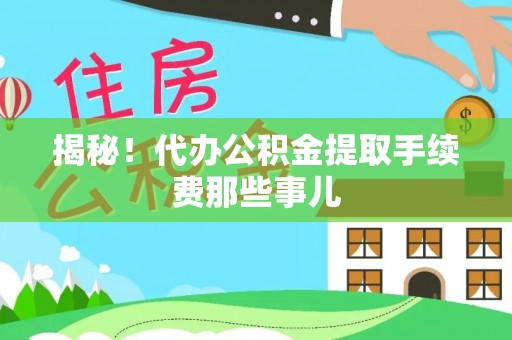 下城揭秘！代办公积金提取手续费那些事儿