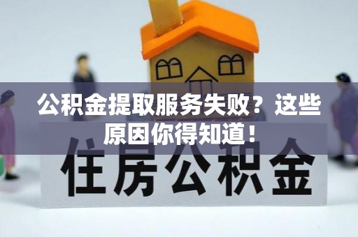 下城公积金提取服务失败？这些原因你得知道！