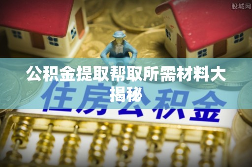 下城公积金提取帮取所需材料大揭秘