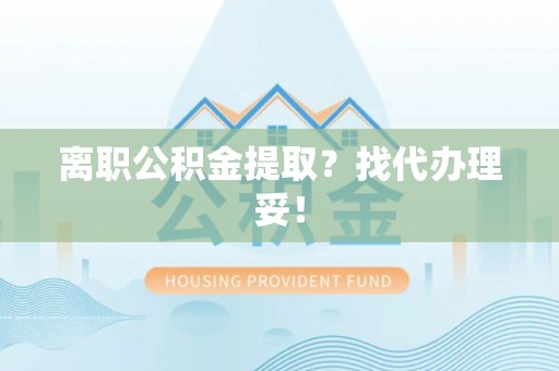 下城离职公积金提取？找代办理妥！