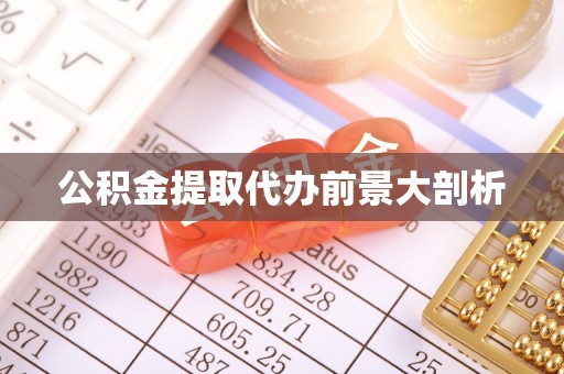下城公积金提取代办前景大剖析