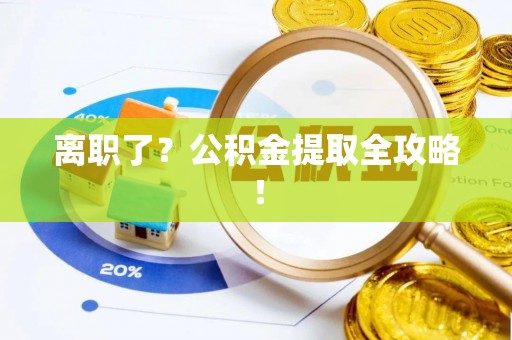 下城离职了？公积金提取全攻略！
