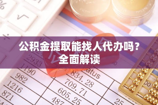 下城公积金提取能找人代办吗？全面解读