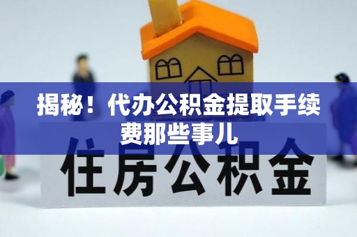 下城揭秘！代办公积金提取手续费那些事儿