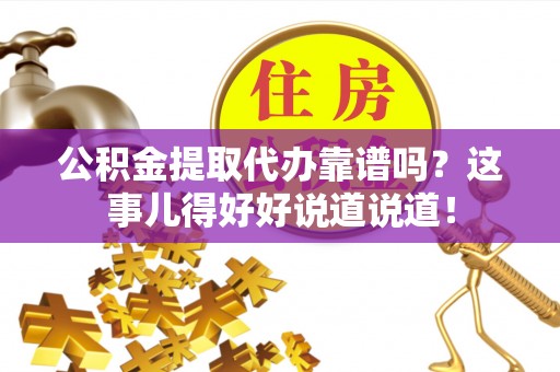 下城公积金提取代办靠谱吗？这事儿得好好说道说道！