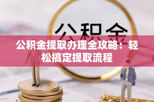下城公积金提取办理全攻略：轻松搞定提取流程