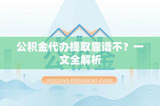 下城公积金代办提取靠谱不？一文全解析