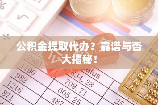 下城公积金提取代办？靠谱与否大揭秘！