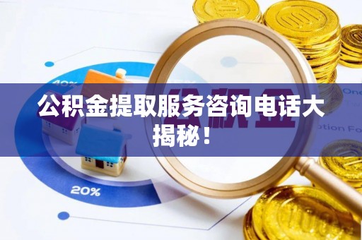 下城公积金提取服务咨询电话大揭秘！