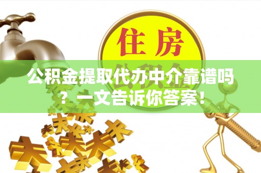 下城公积金提取代办中介靠谱吗？一文告诉你答案！