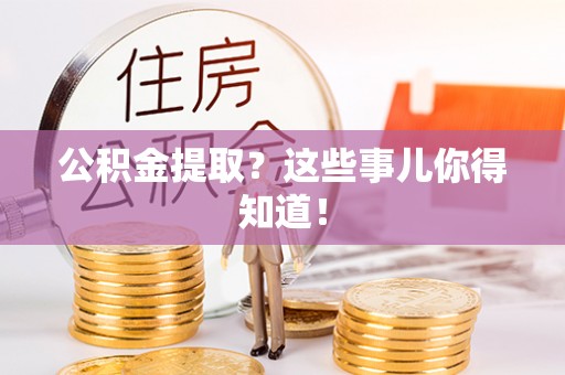 下城公积金提取？这些事儿你得知道！