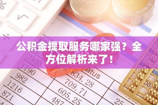 下城公积金提取服务哪家强？全方位解析来了！