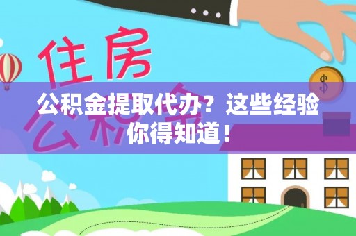 下城公积金提取代办？这些经验你得知道！