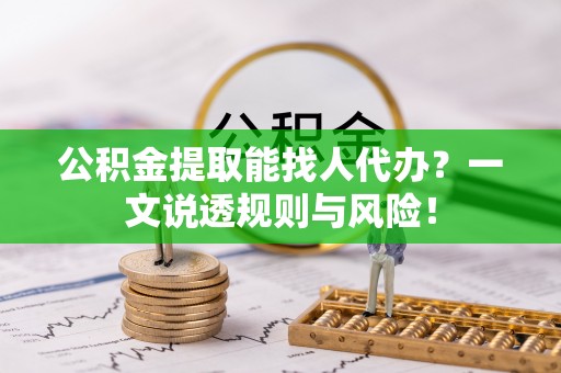 下城公积金提取能找人代办？一文说透规则与风险！