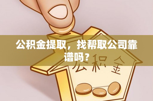 下城公积金提取，找帮取公司靠谱吗？